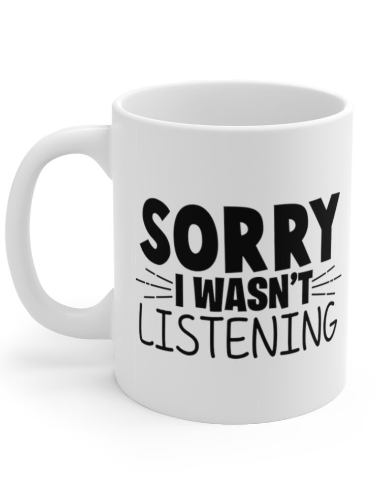 "Sorry I wasn't Listening" - Funny Double Sided Print - White Ceramic Mug 11oz