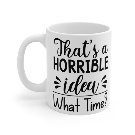 "That's a Horrible Idea What Time?" - Funny Double Sided Print - White Ceramic Mug 11oz