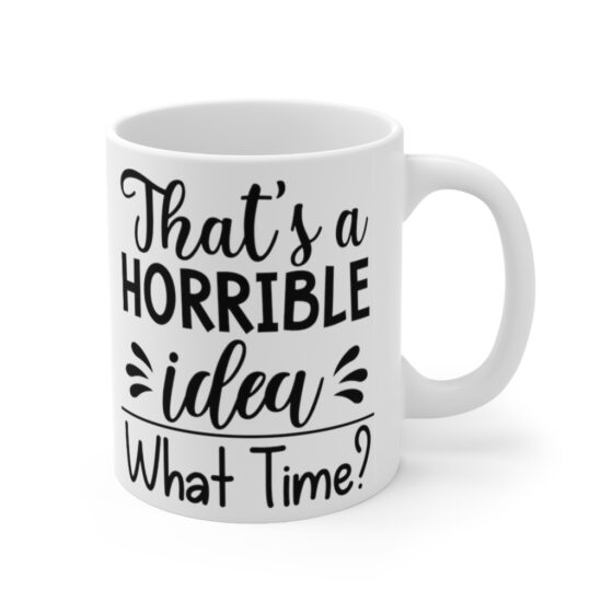 "That's a Horrible Idea What Time?" - Funny Double Sided Print - White Ceramic Mug 11oz - Image 3