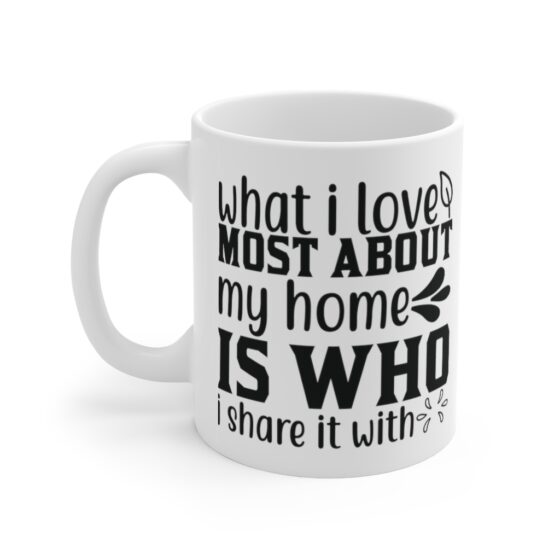 "What I Love Most About My Home is who I Share It with" - Funny Double Sided Print - White Ceramic Mug 11oz