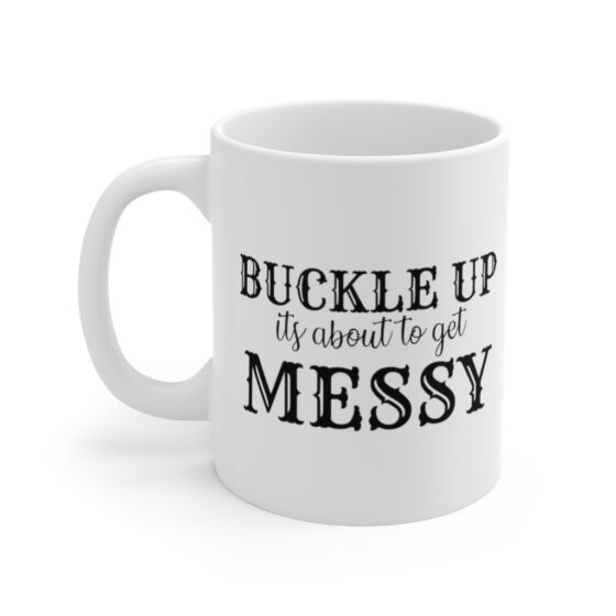"Buckle Up It's about to Get Messy" - Funny Double Sided Print - White Ceramic Mug 11oz