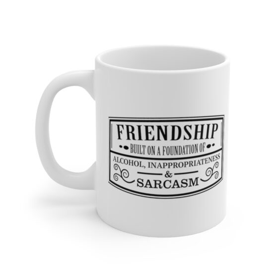 "Friendship Built on a Solid Foundation of Alcohol Inappropriateness and Sarcasm" - Funny Double Sided Print - White Ceramic Mug 11oz