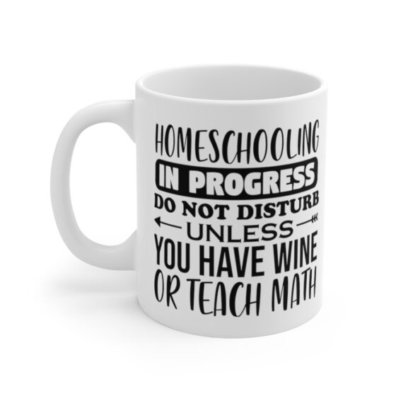 "Homeschooling in Progress Do Not Disturb Unless You have Wine or Teach Math" - Funny Double Sided Print - White Ceramic Mug 11oz