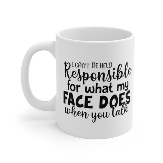 "I Can't Be Held Responsible for What My Face Does When You Talk" - Funny Double Sided Print - White Ceramic Mug 11oz