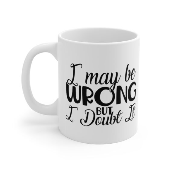 "I May Be Wrong but I Doubt It" - Funny Double Sided Print - White Ceramic Mug 11oz