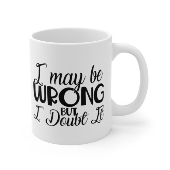 "I May Be Wrong but I Doubt It" - Funny Double Sided Print - White Ceramic Mug 11oz - Image 3