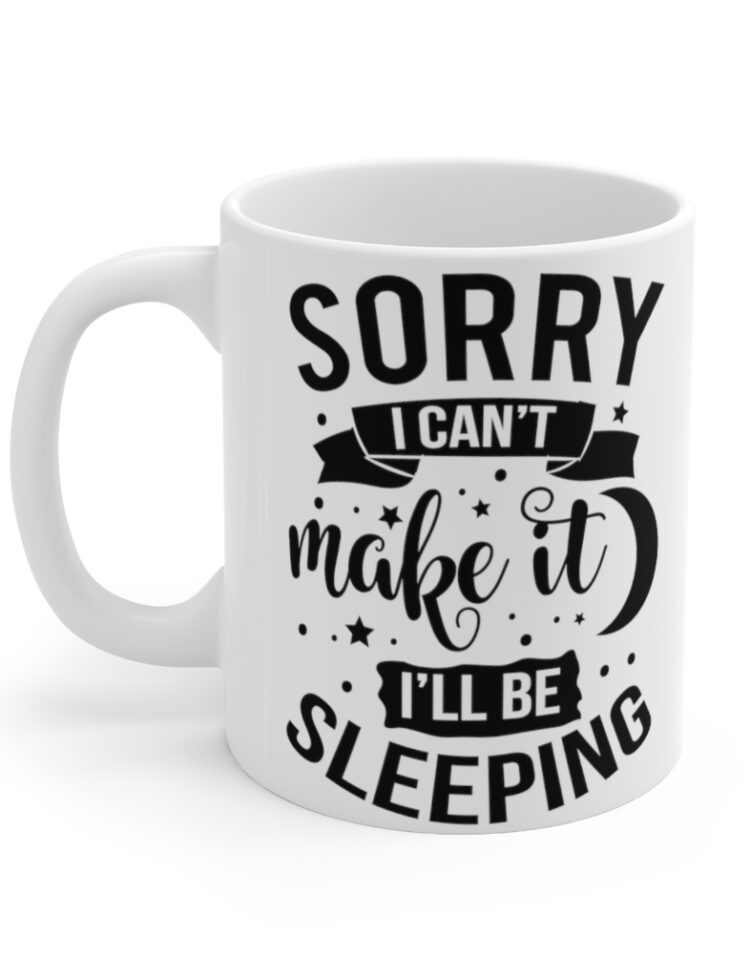 "Sorry I Can't Make It I'll Be Sleeping" - Funny Double Sided Print - White Ceramic Mug 11oz