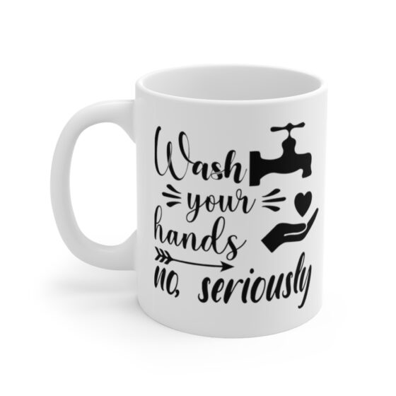 "Wash Your Hands No, Seriously" - Funny Double Sided Print - White Ceramic Mug 11oz