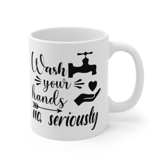 "Wash Your Hands No, Seriously" - Funny Double Sided Print - White Ceramic Mug 11oz - Image 3