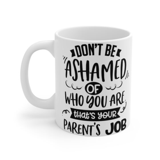 "Don't Be Ashamed Of Who You Are That's Your Parent's Job" - Funny Double Sided Print - White Ceramic Mug 11oz