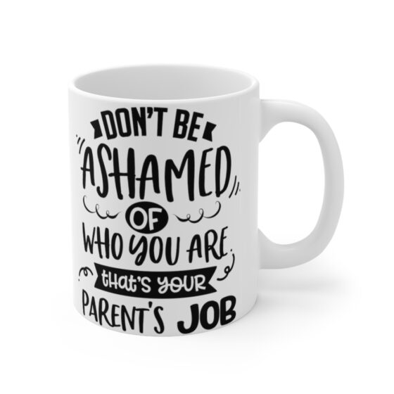 "Don't Be Ashamed Of Who You Are That's Your Parent's Job" - Funny Double Sided Print - White Ceramic Mug 11oz - Image 3