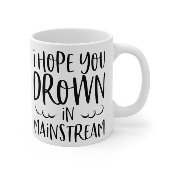 "I Hope You Drown In Mainstream" - Funny Double Sided Print - White Ceramic Mug 11oz - Image 3