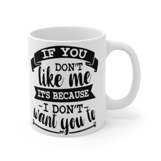 "If You Don't Like Me It's Because I Don't Want To" - Funny Double Sided Print - White Ceramic Mug 11oz - Image 3