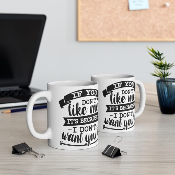 "If You Don't Like Me It's Because I Don't Want To" - Funny Double Sided Print - White Ceramic Mug 11oz - Image 5