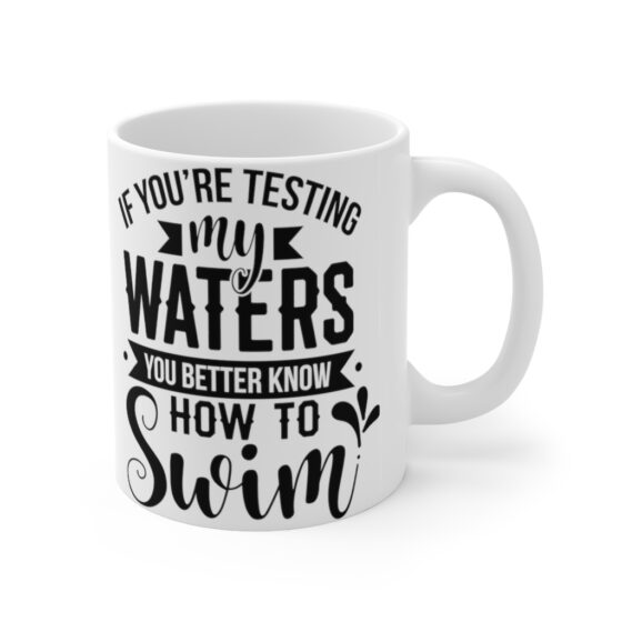 "If You're Testing My Waters You Better Know How To Swim" - Funny Double Sided Print - White Ceramic Mug 11oz - Image 3