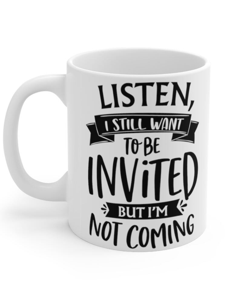 "Listen I Still Want To Be Invited But I'm Not Coming" - Funny Double Sided Print - White Ceramic Mug 11oz