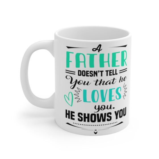 "A Father doesn't Tell You that He Loves You He Shows You" - Funny Double Sided Print - White Ceramic Mug 11oz