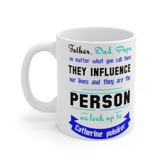 "Father Dad Papa No Matter what You call Them They Influence Our Lives and They are the Person We Look Up To Catherine Pulsifer" - Funny Double Sided Print - White Ceramic Mug 11oz