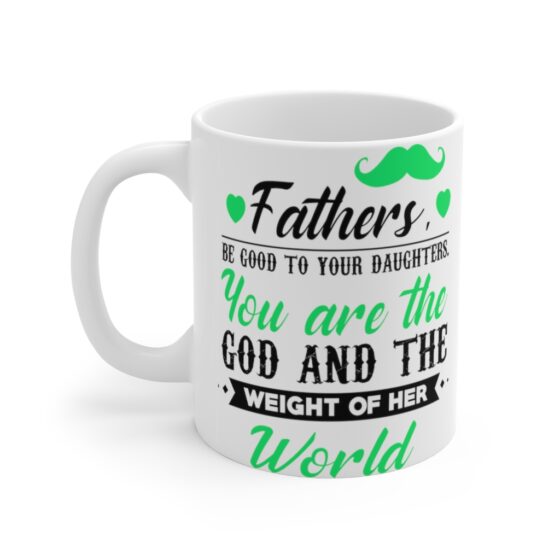 "Fathers be Good to Your Daughters You are the God and the Weight of Her World" - Funny Double Sided Print - White Ceramic Mug 11oz