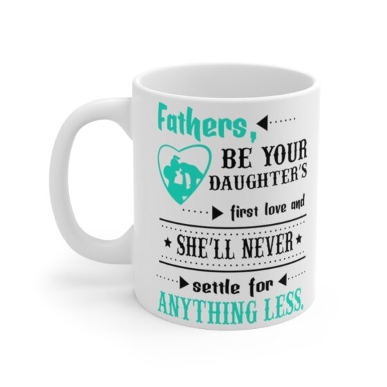 "Fathers be Your Daughter's First Love and She'll Never Settle for Anything Less" - Funny Double Sided Print - White Ceramic Mug 11oz