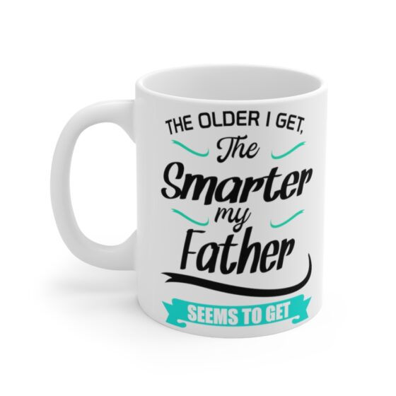 "The Older I Get The Smarter My Father Seems to Get" - Funny Double Sided Print - White Ceramic Mug 11oz