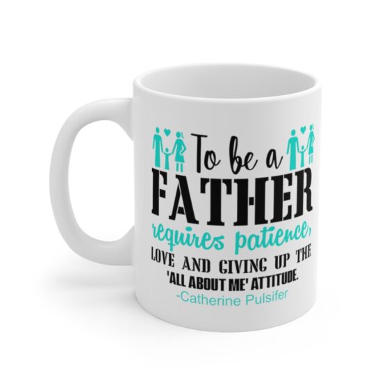 "To be a Father requires Patience Love and Giving Up the All about Me Attitude Catherine Pulsifer" - Funny Double Sided Print - White Ceramic Mug 11oz