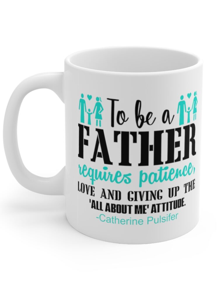 "To be a Father requires Patience Love and Giving Up the All about Me Attitude Catherine Pulsifer" - Funny Double Sided Print - White Ceramic Mug 11oz