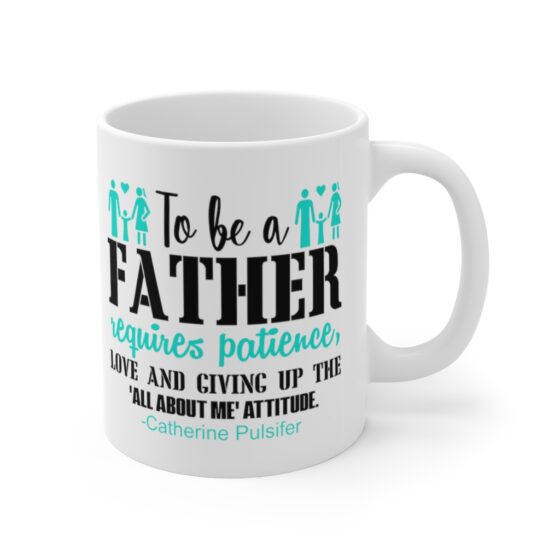 "To be a Father requires Patience Love and Giving Up the All about Me Attitude Catherine Pulsifer" - Funny Double Sided Print - White Ceramic Mug 11oz - Image 3