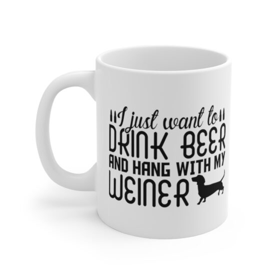 "I Just Want to Drink Beer and Hang with My Weiner" - Funny Double Sided Print - White Ceramic Mug 11oz