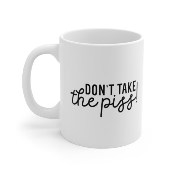 "Don't Take the Piss!" - Funny Double Sided Print - White Ceramic Mug 11oz