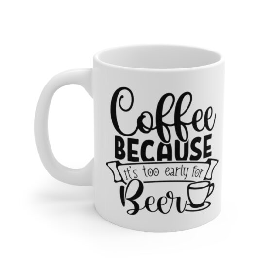 "Coffee because It's Too Early for Beer" - Funny Double Sided Print - White Ceramic Mug 11oz