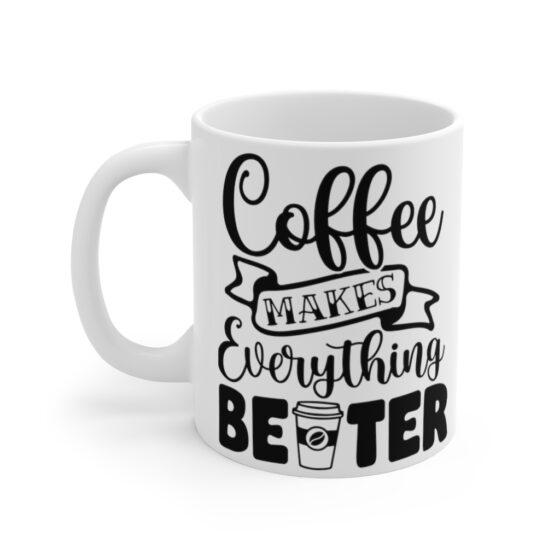 "Coffee Makes Everything Better" - Funny Double Sided Print - White Ceramic Mug 11oz