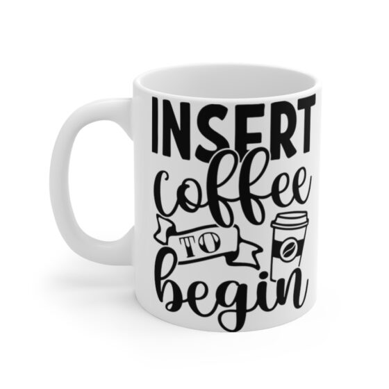 "Insert Coffee to Begin" - Funny Double Sided Print - White Ceramic Mug 11oz