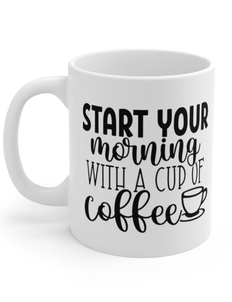"Start Your Morning with a Cup of Coffee" - Funny Double Sided Print - White Ceramic Mug 11oz