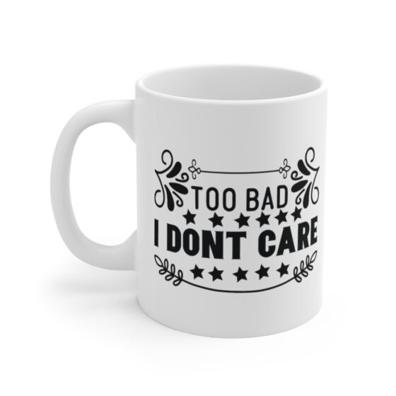 "Too Bad I Don't Care" - Funny Double Sided Print - White Ceramic Mug 11oz