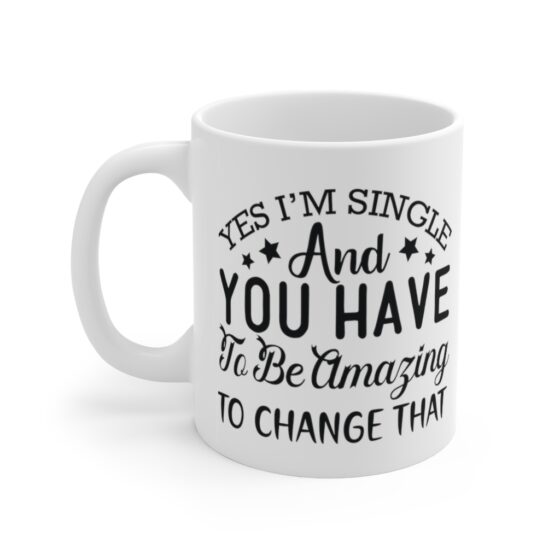 "Yes I'm Single and You have to be Amazing to Change that" - Funny Double Sided Print - White Ceramic Mug 11oz