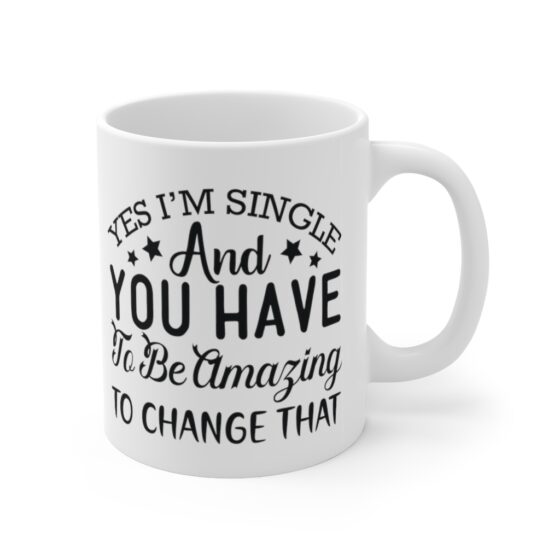 "Yes I'm Single and You have to be Amazing to Change that" - Funny Double Sided Print - White Ceramic Mug 11oz - Image 3