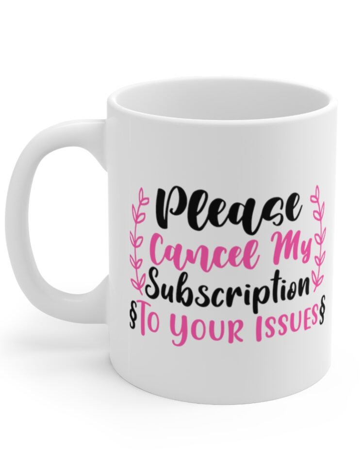 "Please Cancel My Subscription to Your Issues" - Funny Double Sided Print - White Ceramic Mug 11oz