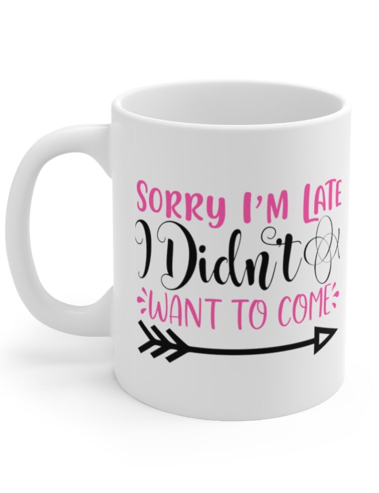 "Sorry I'm Late I didn't Want to Come" - Funny Double Sided Print - White Ceramic Mug 11oz