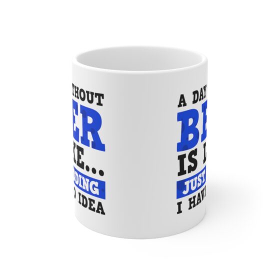 "A Day without Beer is Like... Just Kidding I have No Idea" - Funny Double Sided Print - White Ceramic Mug 11oz - Image 2