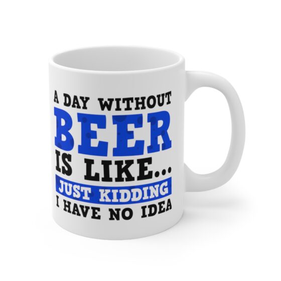 "A Day without Beer is Like... Just Kidding I have No Idea" - Funny Double Sided Print - White Ceramic Mug 11oz - Image 3