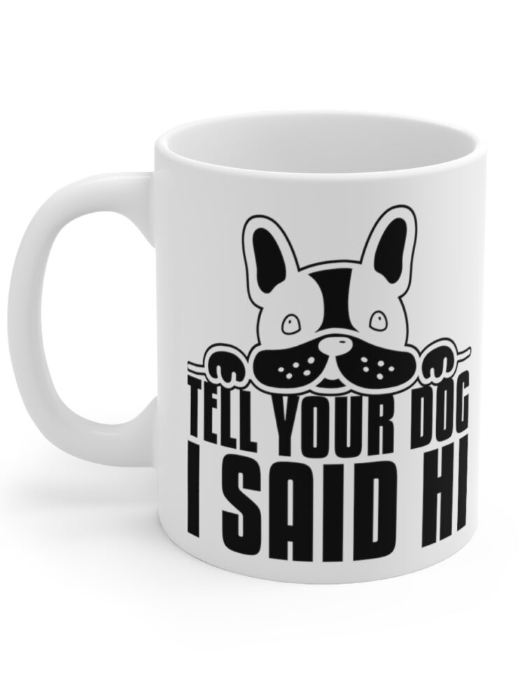 "Tell Your Dog I Said Hi" - Funny Double Sided Print - White Ceramic Mug 11oz