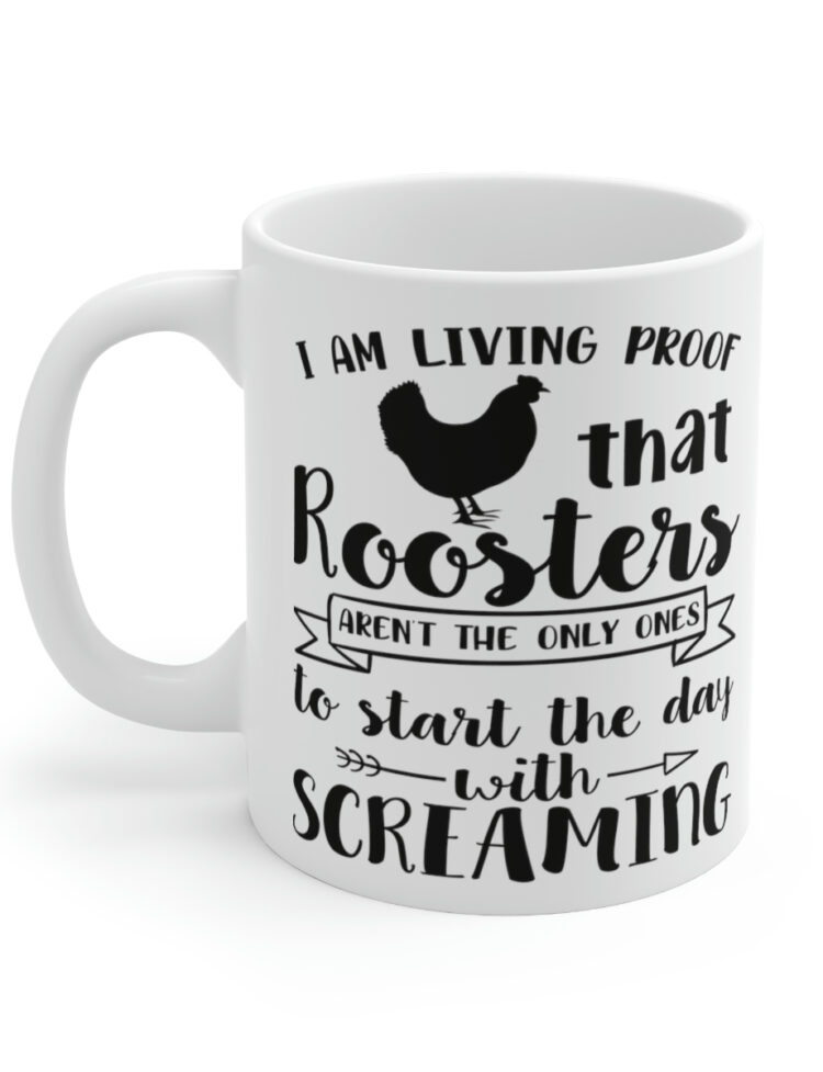 "I am Living Proof that Roosters aren't the Only Ones to Start the Day with Screaming" - Funny Double Sided Print - White Ceramic Mug 11oz