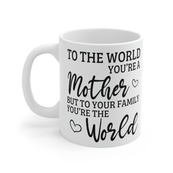 "To the World You're a Mother But to Your Family You're the World" - Funny Double Sided Print - White Ceramic Mug 11oz