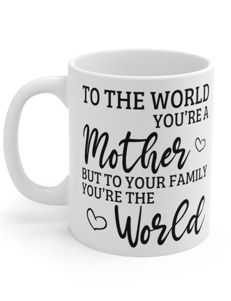 "To the World You're a Mother But to Your Family You're the World" - Funny Double Sided Print - White Ceramic Mug 11oz