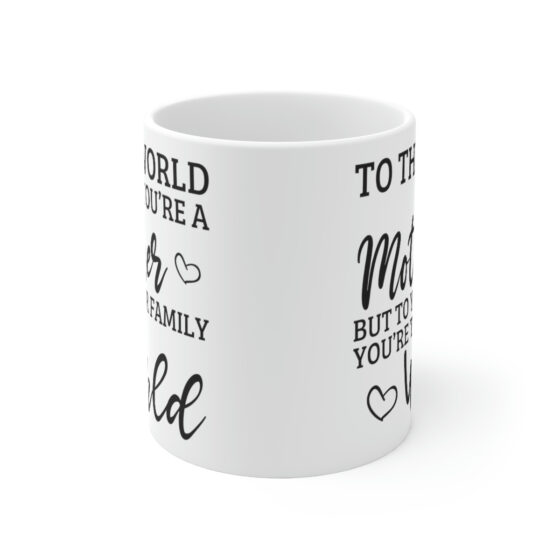 "To the World You're a Mother But to Your Family You're the World" - Funny Double Sided Print - White Ceramic Mug 11oz - Image 2