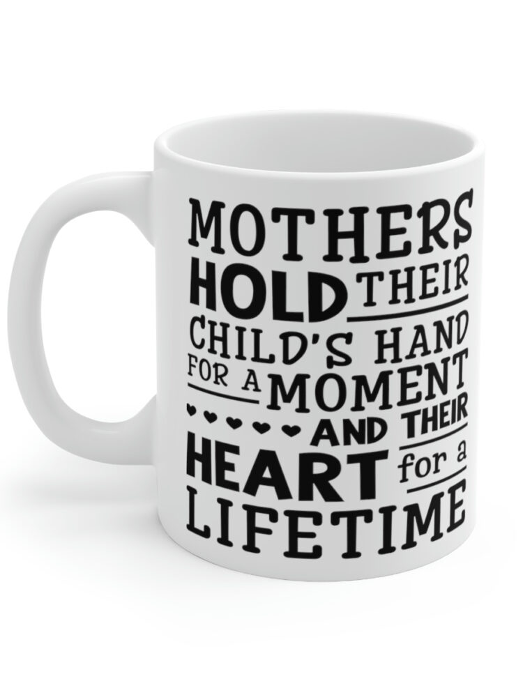 "Mothers Hold Their Child's Hand For a Moment and Their Heart for a Lifetime" - Funny Double Sided Print - White Ceramic Mug 11oz