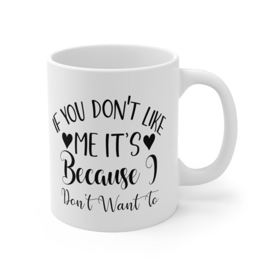 "If You Don't Like Me It's Because I Don't Want To" - Funny Double Sided Print - White Ceramic Mug 11oz - Image 3