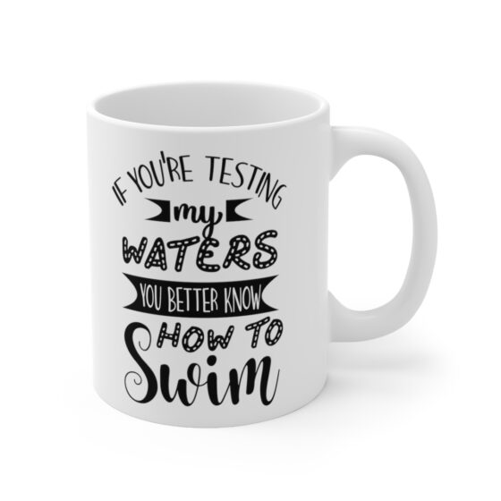 "If You're Testing My Waters You Better Know How To Swim" - Funny Double Sided Print - White Ceramic Mug 11oz - Image 3