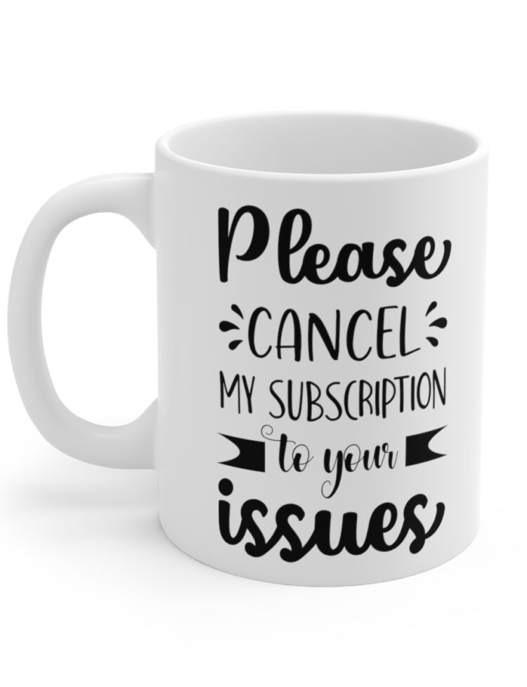 "Please Cancel My Subscription To Your Issues" - Funny Double Sided Print - White Ceramic Mug 11oz